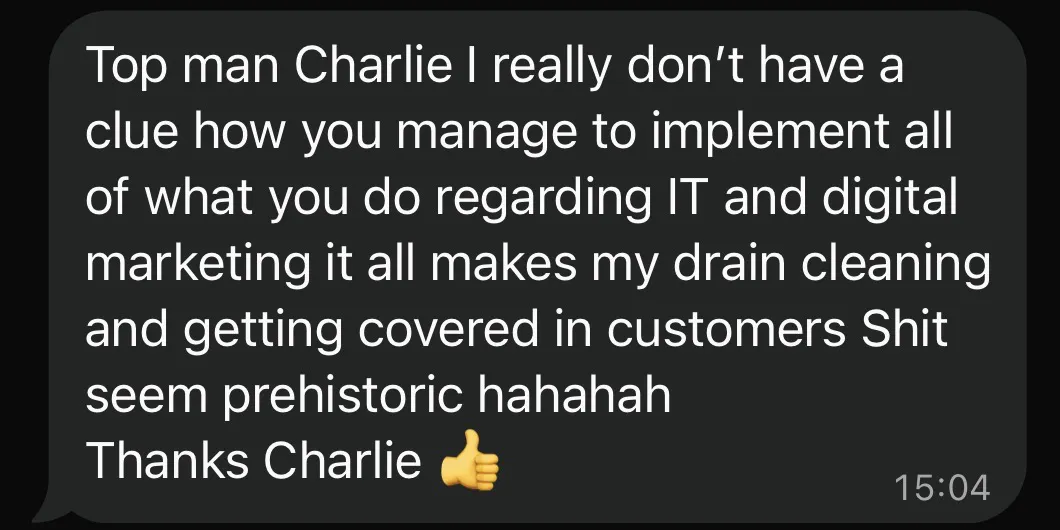 Text message from a drainage company owner: Top man Charlie, I really don't have a clue how you manage to implement all of what you do regarding IT and digital marketing